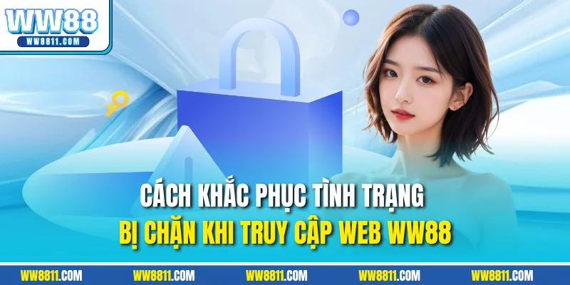 Cách khắc phục tình trạng bị chặn khi truy cập web WW88