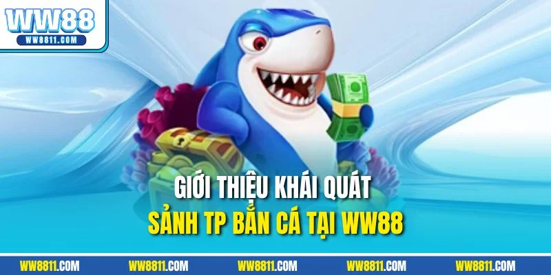 Giới thiệu khái quát sảnh TP bắn cá tại WW88