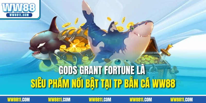 Gods Grant Fortune là siêu phẩm nổi bật tại TP bắn cá WW88