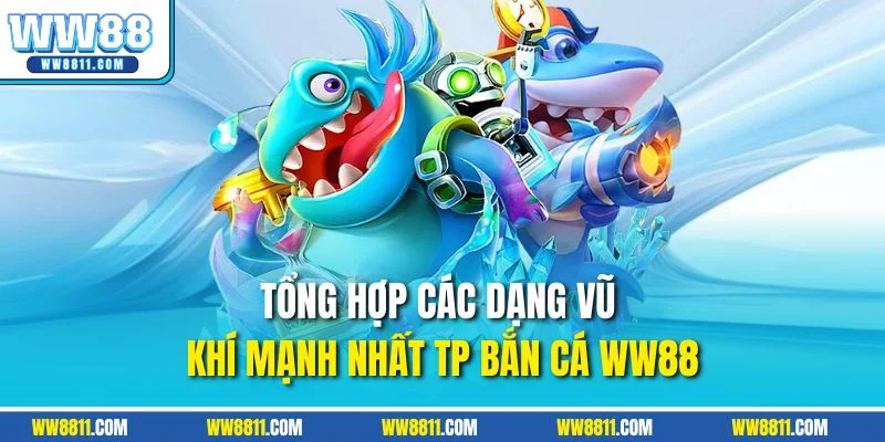Tổng hợp các dạng vũ khí mạnh nhất TP bắn cá WW88