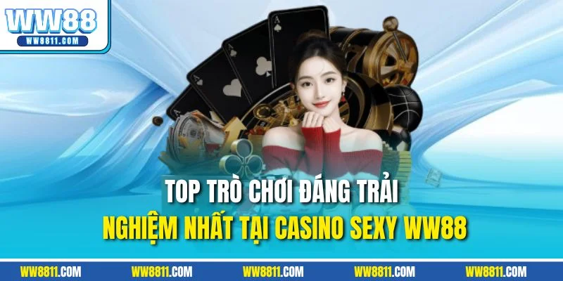 Top trò chơi đáng trải nghiệm nhất tại casino Sexy WW88
