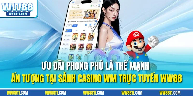 Ưu đãi phong phú là thế mạnh ấn tượng tại sảnh casino WM trực tuyến WW88